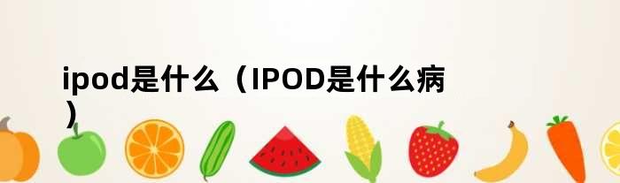 ipod是什么（IPOD是什么病）