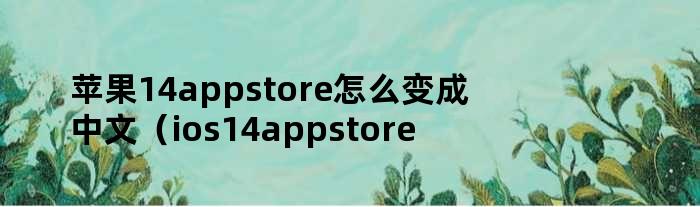 苹果14appstore怎么变成中文（ios14appstore变英文）