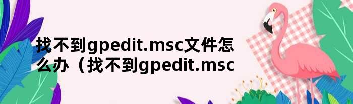 找不到gpedit.msc文件怎么办（找不到gpedit.msc文件怎么办win11家庭中文版）